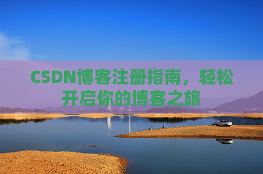 CSDN博客注册指南，轻松开启你的博客之旅